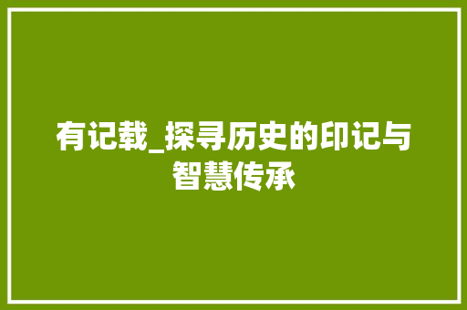 有记载_探寻历史的印记与智慧传承