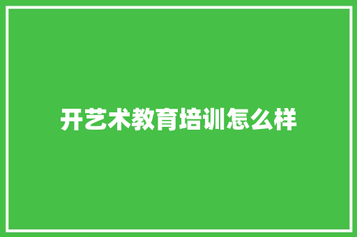 开艺术教育培训怎么样