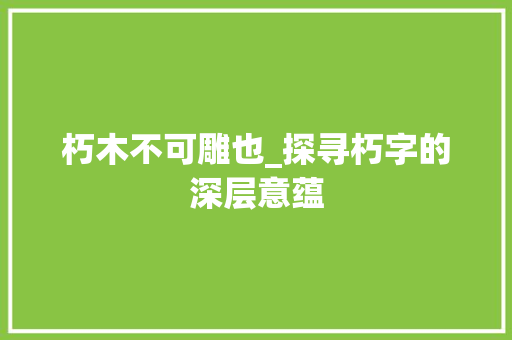 朽木不可雕也_探寻朽字的深层意蕴