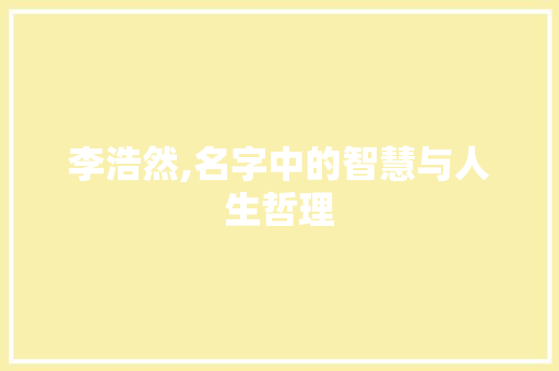 李浩然,名字中的智慧与人生哲理