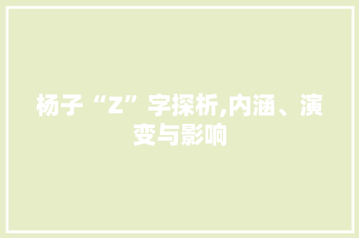 杨子“Z”字探析,内涵、演变与影响