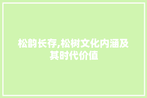 松韵长存,松树文化内涵及其时代价值
