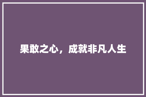 果敢之心，成就非凡人生