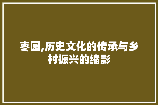 枣园,历史文化的传承与乡村振兴的缩影
