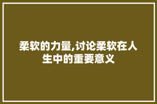 柔软的力量,讨论柔软在人生中的重要意义
