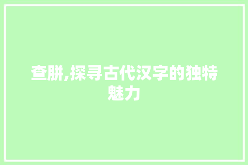 查胼,探寻古代汉字的独特魅力