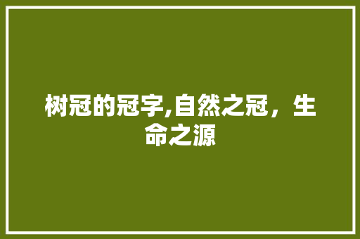 树冠的冠字,自然之冠，生命之源