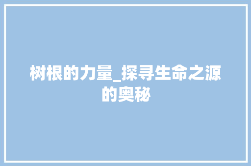 树根的力量_探寻生命之源的奥秘