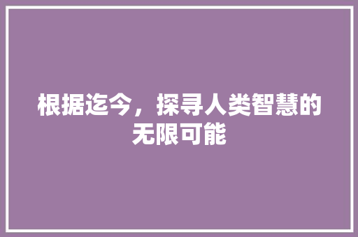 根据迄今，探寻人类智慧的无限可能