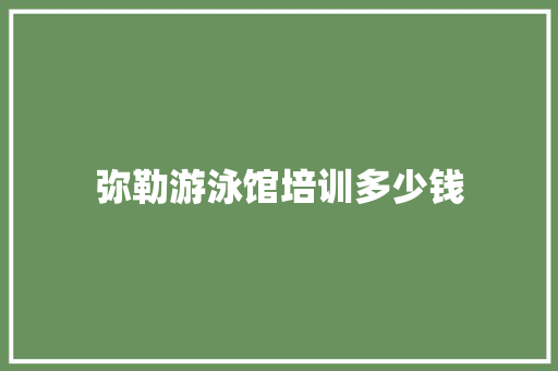 弥勒游泳馆培训多少钱