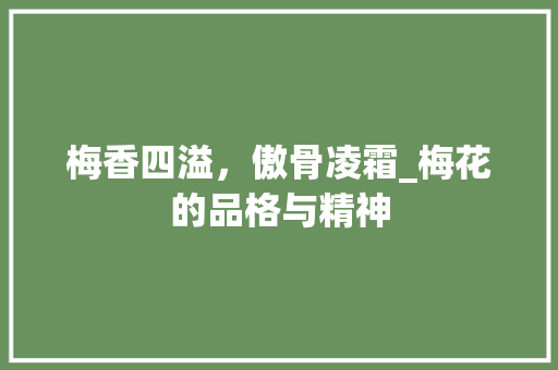梅香四溢，傲骨凌霜_梅花的品格与精神