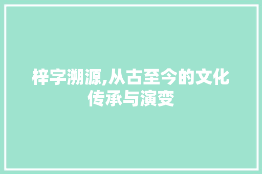 梓字溯源,从古至今的文化传承与演变