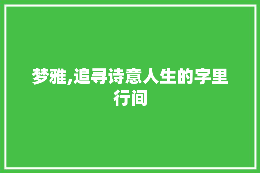 梦雅,追寻诗意人生的字里行间