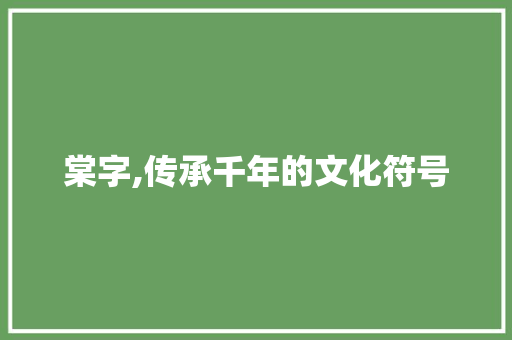 棠字,传承千年的文化符号