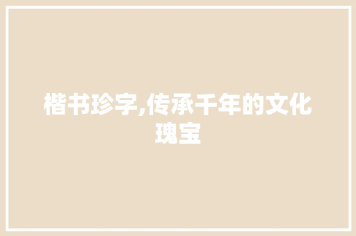 楷书珍字,传承千年的文化瑰宝