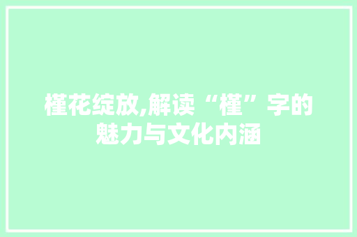 槿花绽放,解读“槿”字的魅力与文化内涵