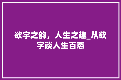欲字之韵，人生之趣_从欲字谈人生百态