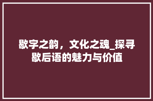 歇字之韵，文化之魂_探寻歇后语的魅力与价值
