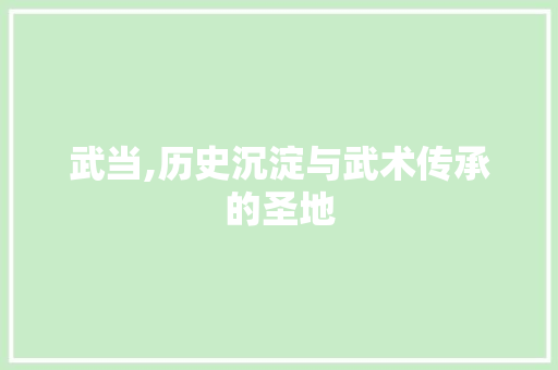 武当,历史沉淀与武术传承的圣地