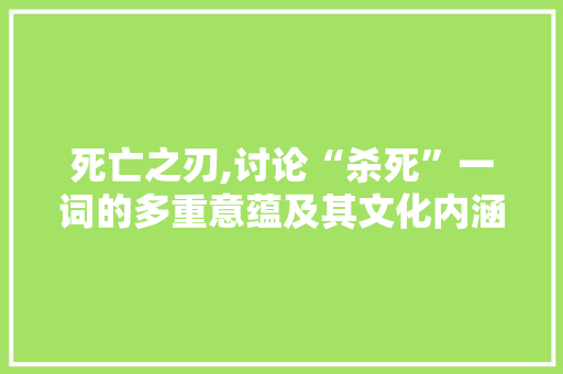 死亡之刃,讨论“杀死”一词的多重意蕴及其文化内涵