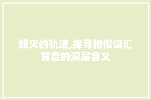 毁灭的轨迹,探寻相似词汇背后的深层含义