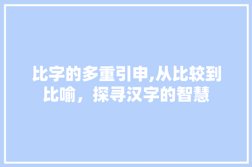 比字的多重引申,从比较到比喻，探寻汉字的智慧