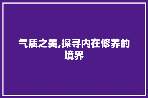 气质之美,探寻内在修养的境界