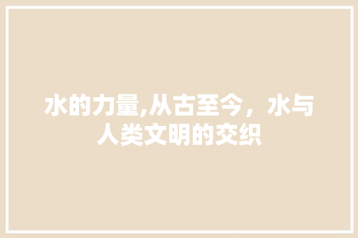 水的力量,从古至今，水与人类文明的交织