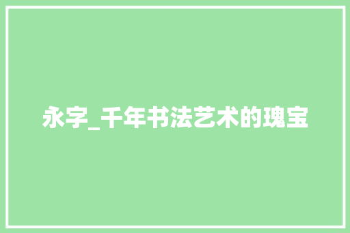 永字_千年书法艺术的瑰宝