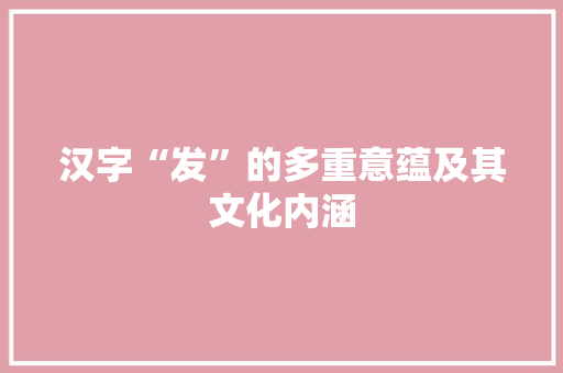 汉字“发”的多重意蕴及其文化内涵