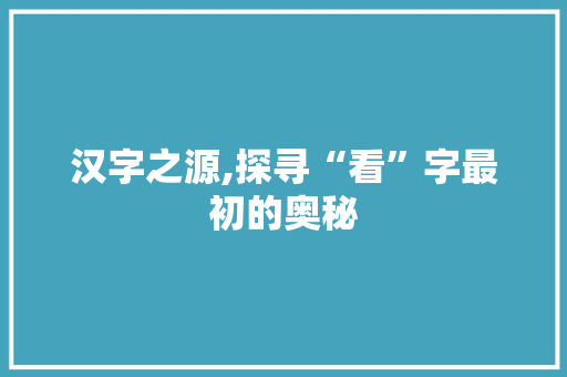 汉字之源,探寻“看”字最初的奥秘