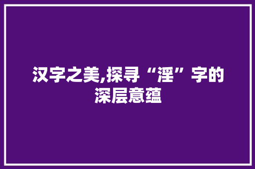 汉字之美,探寻“淫”字的深层意蕴