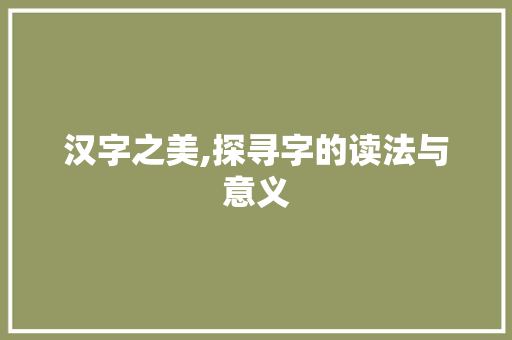 汉字之美,探寻字的读法与意义