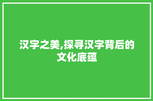 汉字之美,探寻汉字背后的文化底蕴