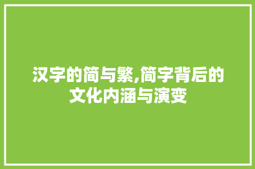 汉字的简与繁,简字背后的文化内涵与演变