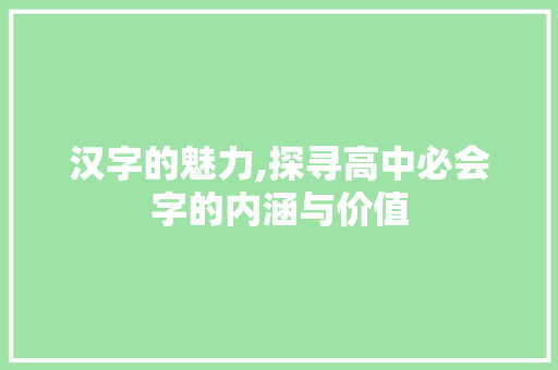 汉字的魅力,探寻高中必会字的内涵与价值