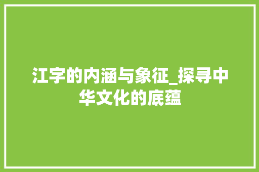 江字的内涵与象征_探寻中华文化的底蕴
