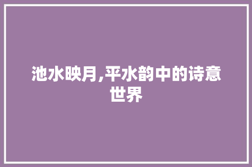 池水映月,平水韵中的诗意世界