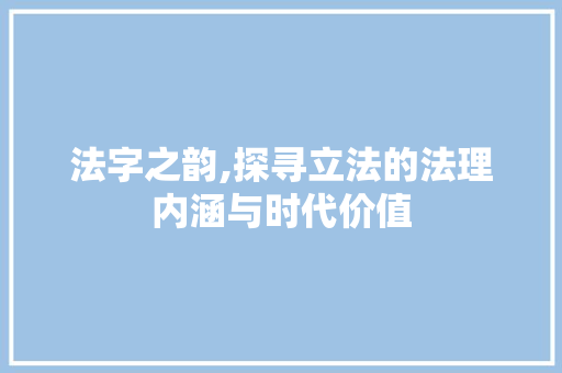 法字之韵,探寻立法的法理内涵与时代价值