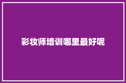 彩妆师培训哪里最好呢