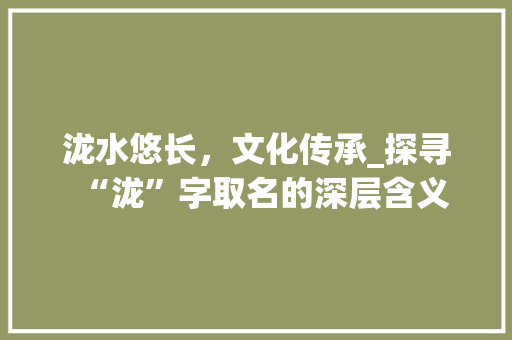 泷水悠长，文化传承_探寻“泷”字取名的深层含义