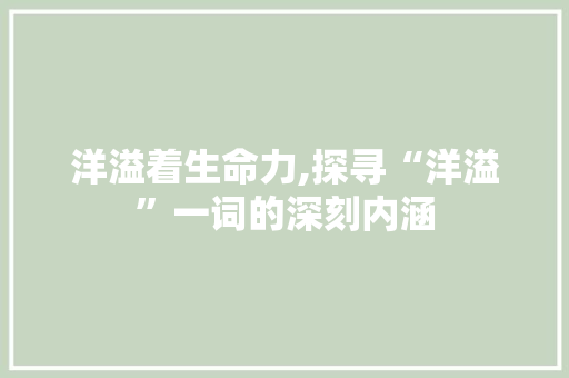 洋溢着生命力,探寻“洋溢”一词的深刻内涵