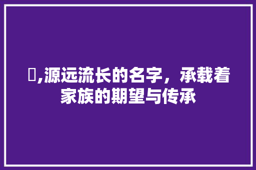 浤,源远流长的名字，承载着家族的期望与传承