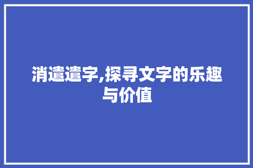 消遣遣字,探寻文字的乐趣与价值