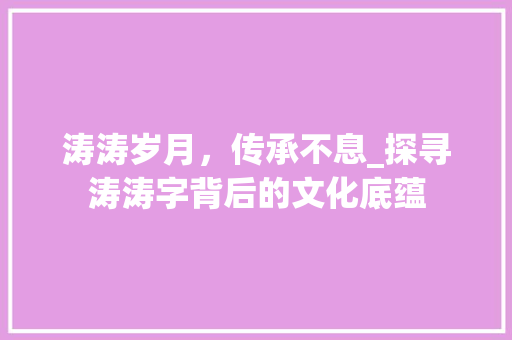 涛涛岁月，传承不息_探寻涛涛字背后的文化底蕴