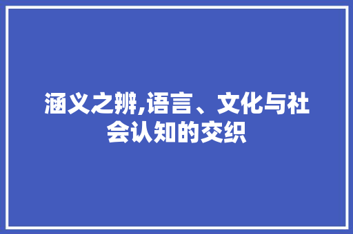 涵义之辨,语言、文化与社会认知的交织