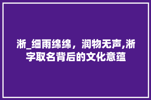 淅_细雨绵绵，润物无声,淅字取名背后的文化意蕴