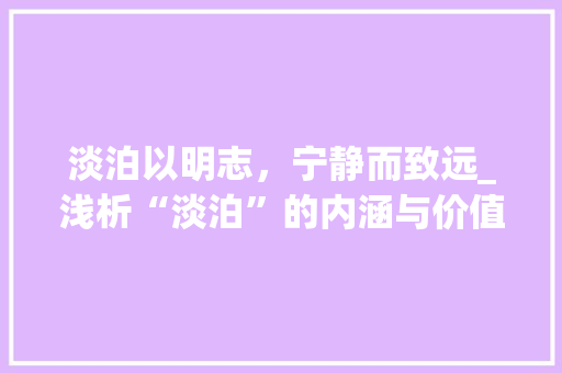 淡泊以明志，宁静而致远_浅析“淡泊”的内涵与价值