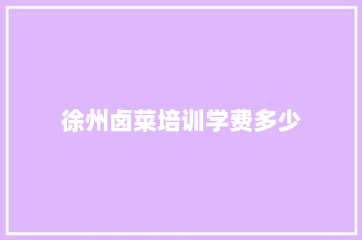 徐州卤菜培训学费多少