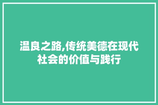 温良之路,传统美德在现代社会的价值与践行